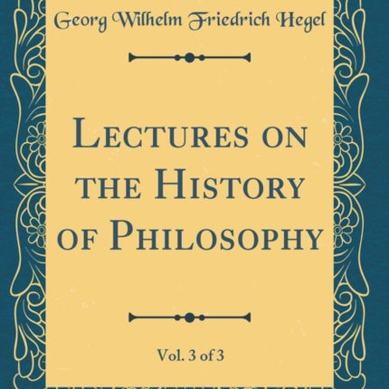 Lectures on the History of Philosophy, Vol. 3 of 3 (Classic Reprint)