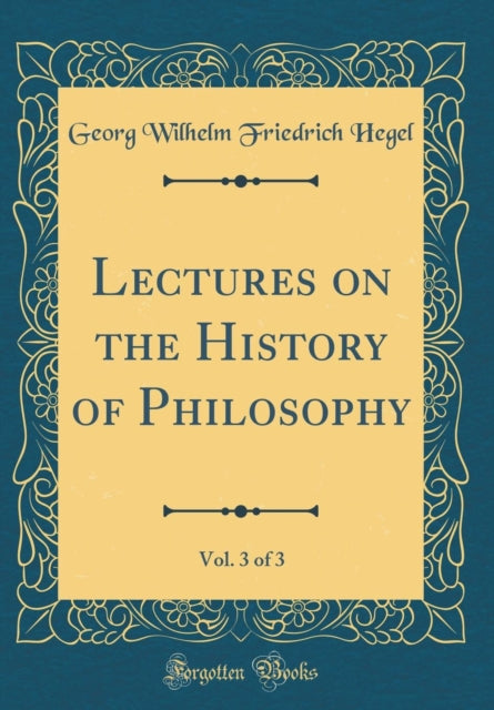 Lectures on the History of Philosophy, Vol. 3 of 3 (Classic Reprint)