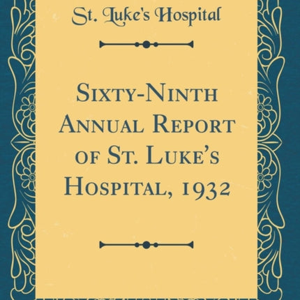 Sixty-Ninth Annual Report of St. Luke's Hospital, 1932 (Classic Reprint)