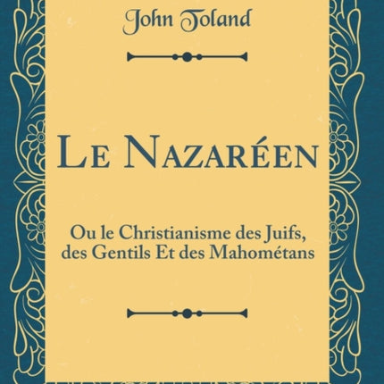 Le Nazaréen Ou le Christianisme des Juifs des Gentils Et des Mahométans Classic Reprint