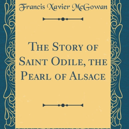 The Story of Saint Odile the Pearl of Alsace Classic Reprint