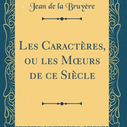 Les Caractères ou les Mœurs de ce Siècle Classic Reprint