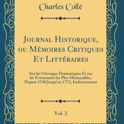 Journal Historique ou Mmoires Critiques Et Littraires Vol 2 Sur les Ouvrages Dramatiques Et sur les Evnemens les Plus Memorables Depuis 1748 Jusquen 1772 Inclusivement Classic Reprint