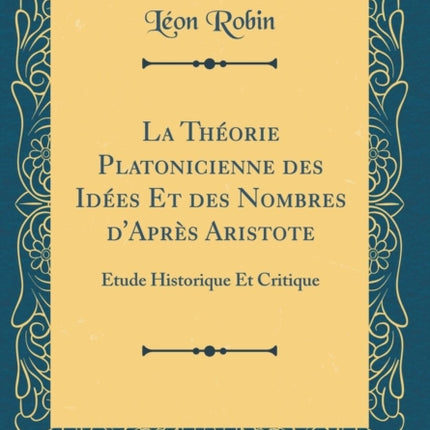 La Thorie Platonicienne des Ides Et des Nombres dAprs Aristote tude Historique Et Critique Classic Reprint