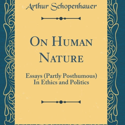 On Human Nature Essays Partly Posthumous In Ethics and Politics Classic Reprint