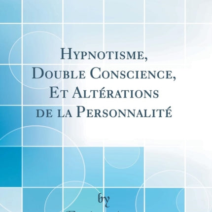 Hypnotisme Double Conscience Et Altérations de la Personnalité Classic Reprint