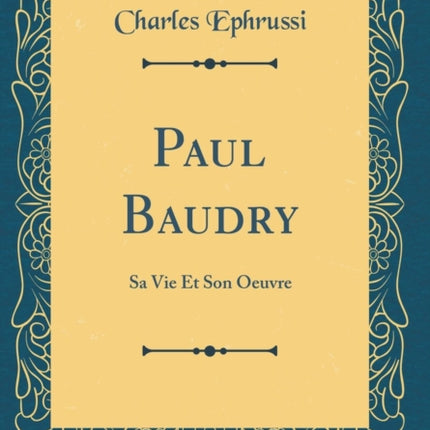 Paul Baudry Sa Vie Et Son Oeuvre Classic Reprint