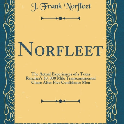 Norfleet The Actual Experiences of a Texas Ranchers 30 000 Mile Transcontinental Chase After Five Confidence Men Classic Reprint