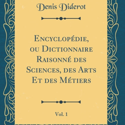 Encyclopédie ou Dictionnaire Raisonné des Sciences des Arts Et des Métiers Vol. 1 Classic Reprint