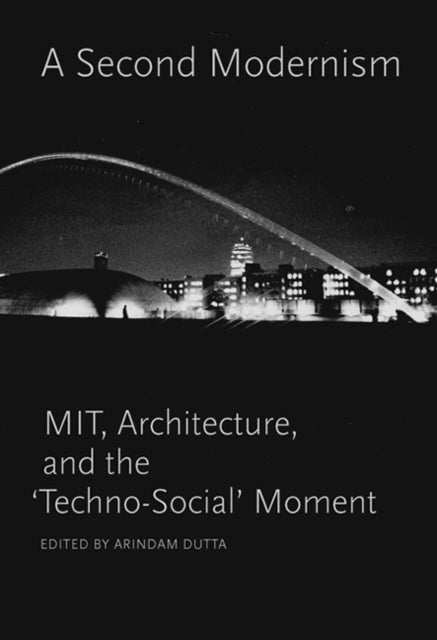 A Second Modernism: MIT, Architecture, and the 'Techno-Social' Moment