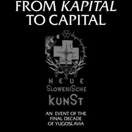 NSK from <i>Kapital </i>to Capital: Neue Slowenische Kunst—an Event of the Final Decade of Yugoslavia