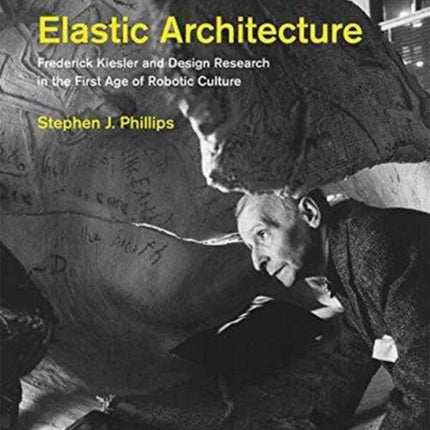 Elastic Architecture: Frederick Kiesler and Design Research in the First Age of Robotic Culture