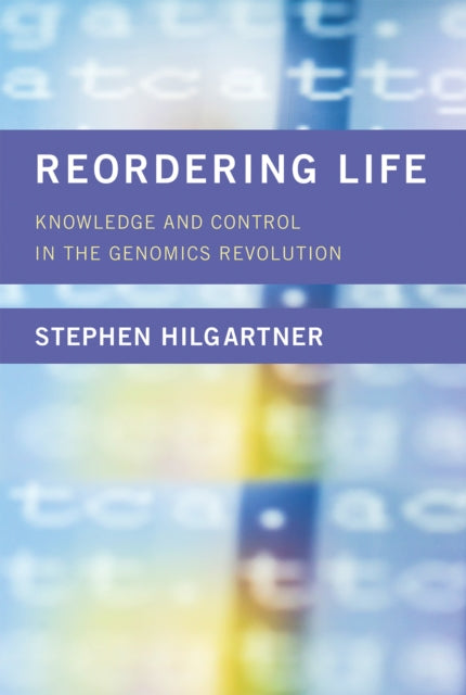 Reordering Life: Knowledge and Control in the Genomics Revolution