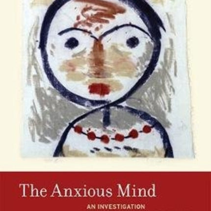 The Anxious Mind: An Investigation into the Varieties and Virtues of Anxiety