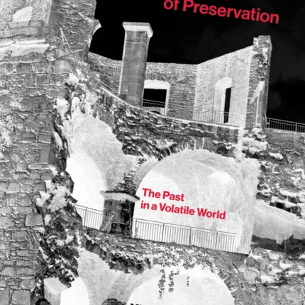 The Monumental Challenge of Preservation  The Past in a Volatile World