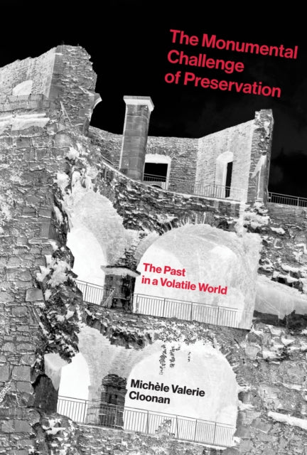 The Monumental Challenge of Preservation  The Past in a Volatile World