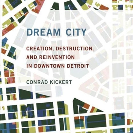 Dream City: Creation, Destruction, and Reinvention in Downtown Detroit