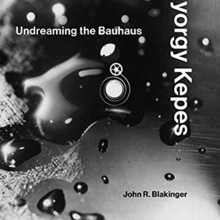 Gyorgy Kepes: Undreaming the Bauhaus