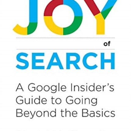 The Joy of Search: A Google Insider's Guide to Going Beyond the Basics