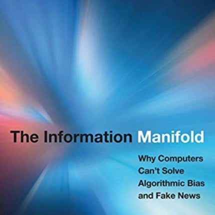 The Information Manifold: Why Computers Can't Solve Algorithmic Bias and Fake News