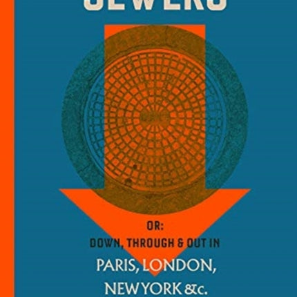 An Underground Guide to Sewers: or: Down, Through and Out in Paris, London, New York, &c.