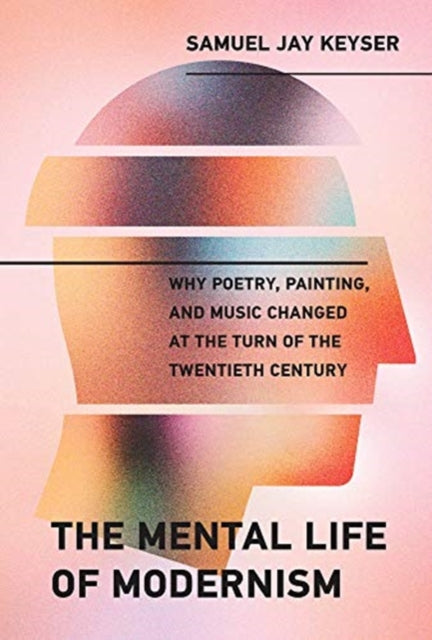 The Mental Life of Modernism: Why Poetry, Painting, and Music Changed at the Turn of the Twentieth Century