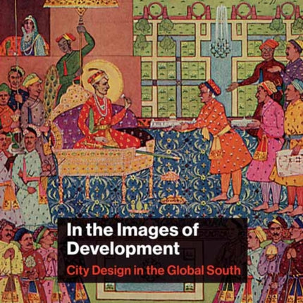 In the Images of Development: City Design in the Global South 