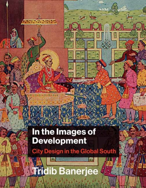 In the Images of Development: City Design in the Global South 