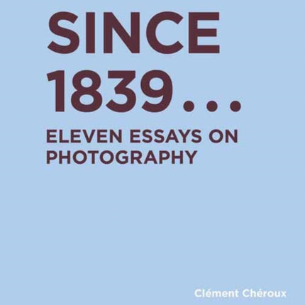 Since 1839: Eleven Essays on Photography