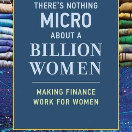 There's Nothing Micro about a Billion Women: Making Finance Work for Women 