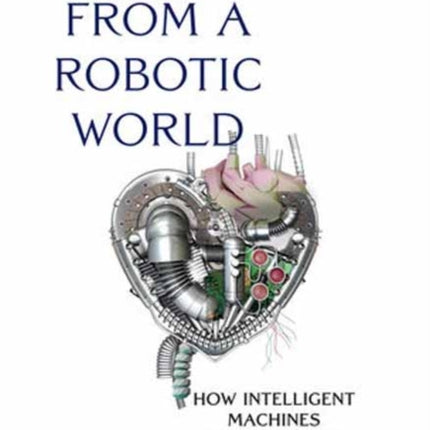 Tales from a Robotic World: How Intelligent Machines Will Shape Our Future