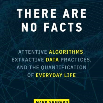 There Are No Facts: Attentive Algorithms, Extractive Data Practices, and the Quantification of Everyday Life