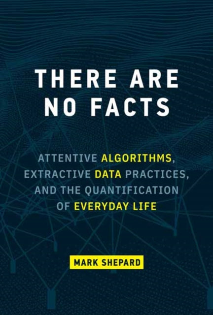 There Are No Facts: Attentive Algorithms, Extractive Data Practices, and the Quantification of Everyday Life