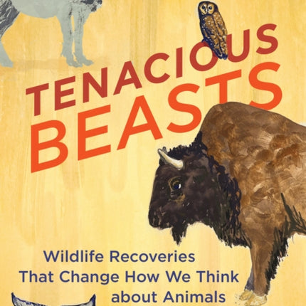 Tenacious Beasts: Wildlife Recoveries That Change How We Think about Animals