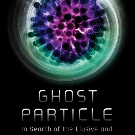 Ghost Particle: In Search of the Elusive and Mysterious Neutrino