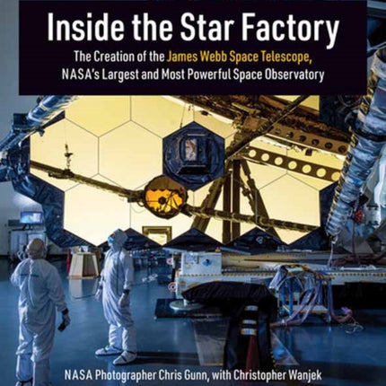 Inside the Star Factory: The Creation of the James Webb Space Telescope, NASA's Largest and Most Powerful Space Observatory