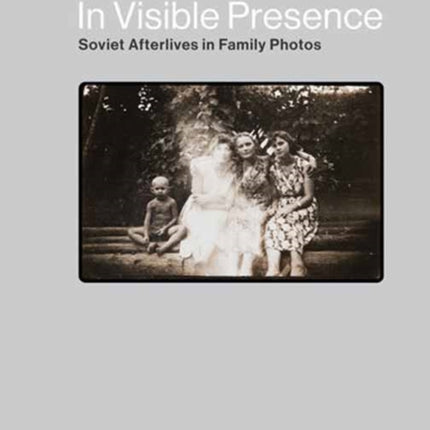 In Visible Presence: Soviet Afterlives in Family Photos