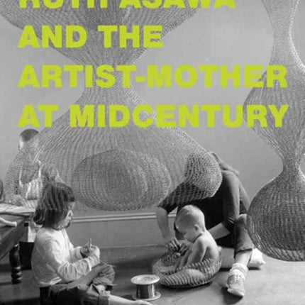 Ruth Asawa and the ArtistMother at Midcentury