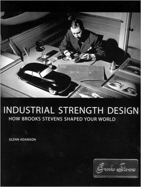 Industrial Strength Design: How Brooks Stevens Shaped Your World