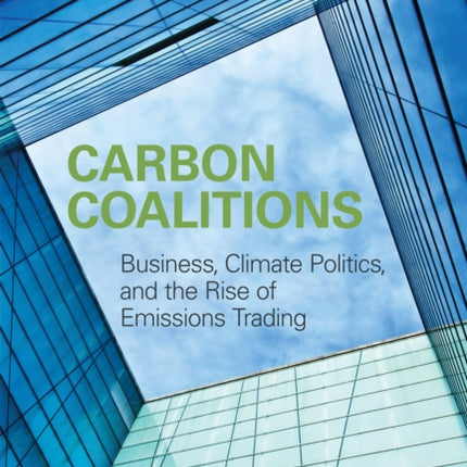 Carbon Coalitions  Business Climate Politics and the Rise of Emissions Trading