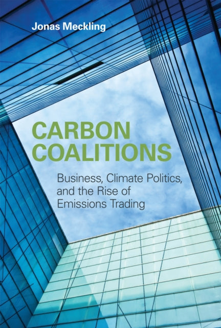 Carbon Coalitions  Business Climate Politics and the Rise of Emissions Trading