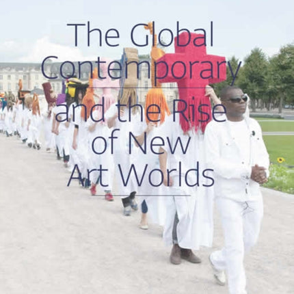 The Global Contemporary and the Rise of New Art Worlds