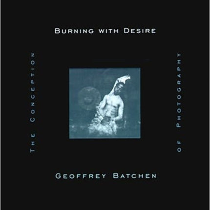 Burning with Desire: The Conception of Photography