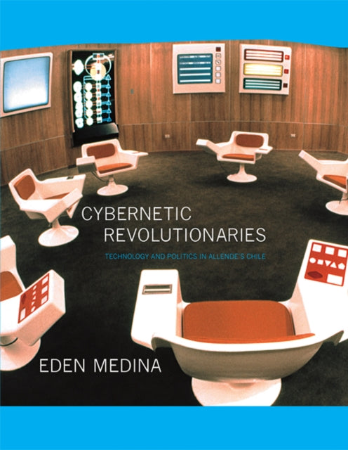 Cybernetic Revolutionaries: Technology and Politics in Allende's Chile