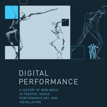 Digital Performance: A History of New Media in Theater, Dance, Performance Art, and Installation