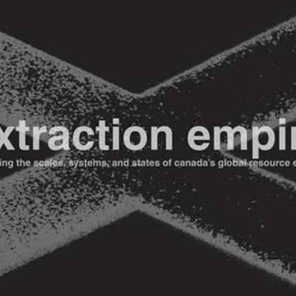 Extraction Empire: Undermining the Systems, States, and Scales of Canada's Global Resource Empire, 2017—1217