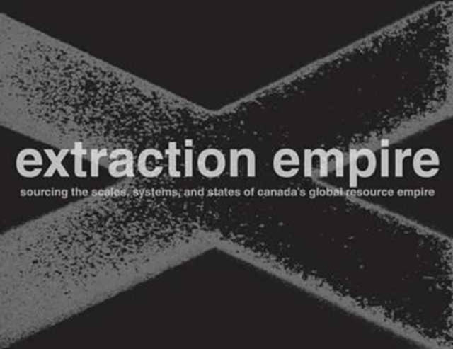 Extraction Empire: Undermining the Systems, States, and Scales of Canada's Global Resource Empire, 2017—1217