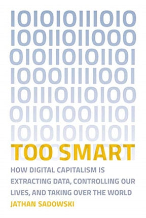 Too Smart: How Digital Capitalism is Extracting Data, Controlling Our Lives, and Taking Over the World