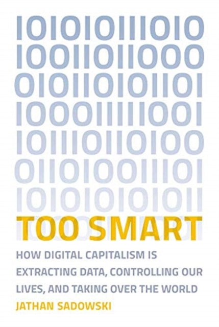 Too Smart: How Digital Capitalism is Extracting Data, Controlling Our Lives, and Taking Over the World