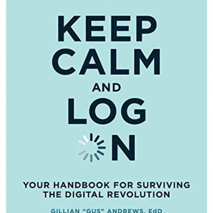 Keep Calm and Log On: Your Handbook for Surviving the Digital Revolution